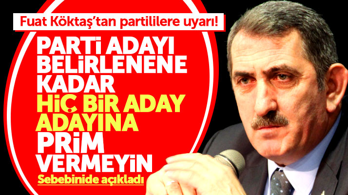 Fuat Köktaş'tan yerel seçim uyarısı! Aday belirlenene kadar adaylara prim vermeyin