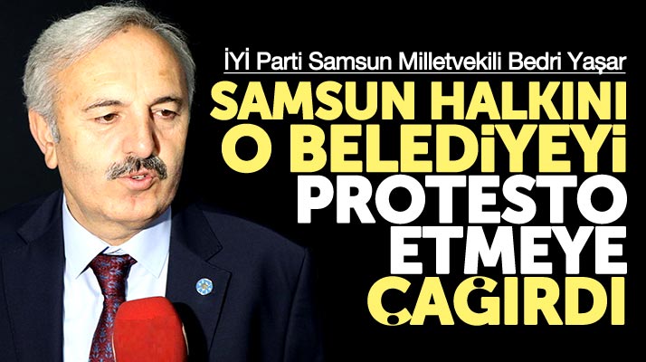 İYİ Parti Samsun Milletvekili Bedri Yaşar'dan o belediyeyi protesto edin çağrısı