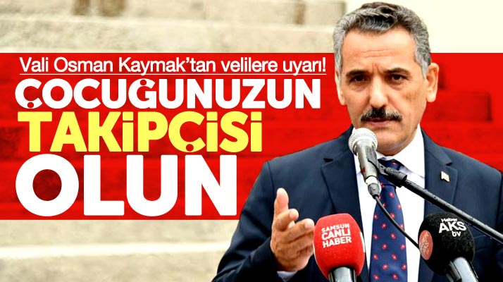 Samsun Valisi Osman Kaymak velileri uyardı! Çocuğunuzun takipçisi olun