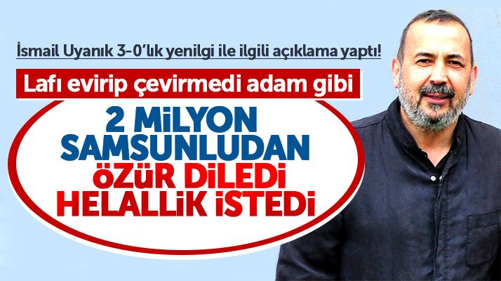 İsmail Uyanık 3-0'lık yenilgi için özür diledi Samsunlulardan helallik istedi