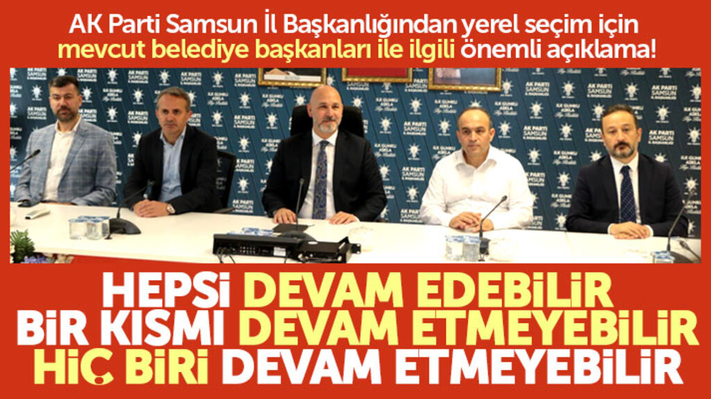 Samsun'da AK Partili mevcut belediye başkanları yerel seçimde yeniden aday gösterilecek mi!