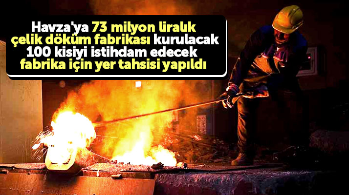 Samsun Havza'da 100 kişiyi istihdam edecek çelik döküm fabrikasına yer tahsisi yapıldı
