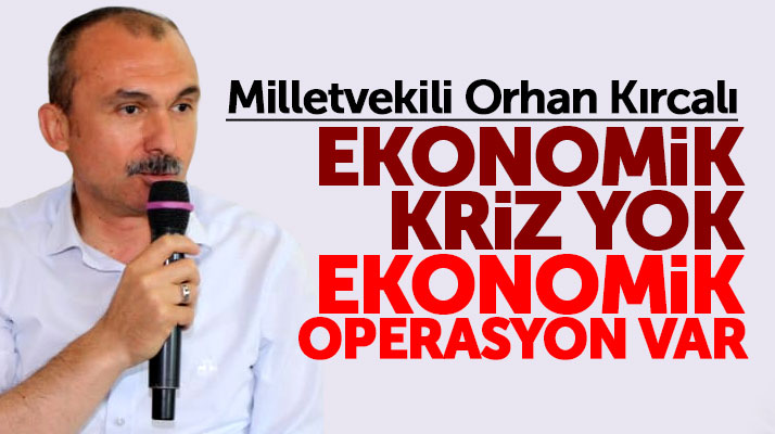 Samsun Milletvekili Orhan Kırcalı: Ekonomik kriz yok, ekonomik operasyon var