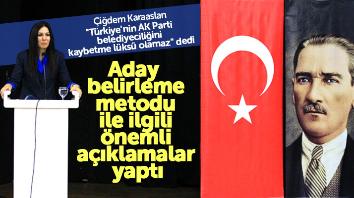 Çiğdem Karaaslan AK Parti'nin aday belirleme metodu ile ilgili önemli açıklamalar yaptı