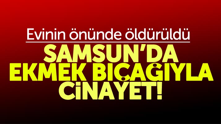 Samsun'un Canik ilçesinde ekmek bıçağıyla cinayet işlendi