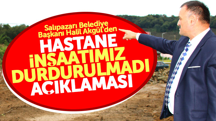 Halil Akgül'den Salıpazarı Devlet Hastanesi durdurulmadı açıklaması