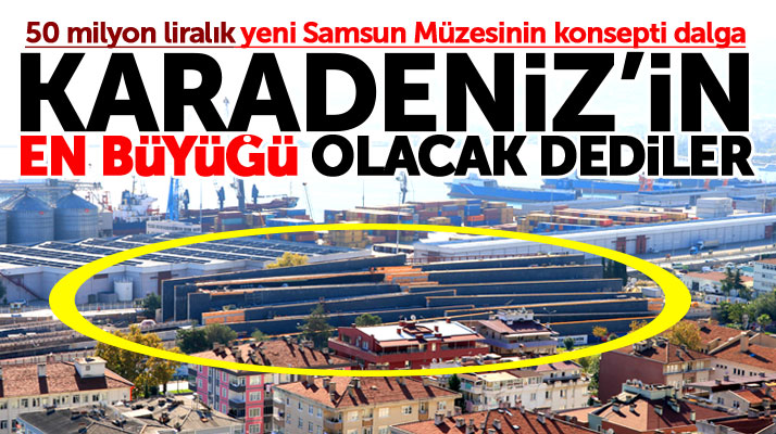 Samsun'a yapılan 50 milyon liralık yeni Samsun Müzesinin konsepti dalga
