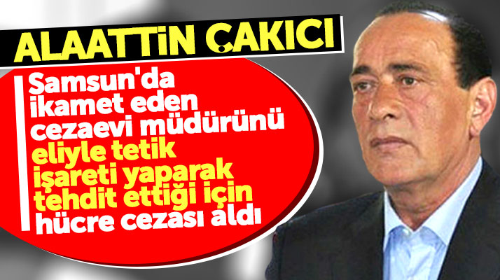 Alaattin Çakıcı Samsun'da ikamet eden cezaevi müdürünü tehditten hücre cezası aldı