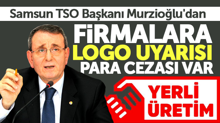 Samsun TSO Başkanı Zeki Murzioğlu'ndan firmalara yerli üretim logosu uyarısı