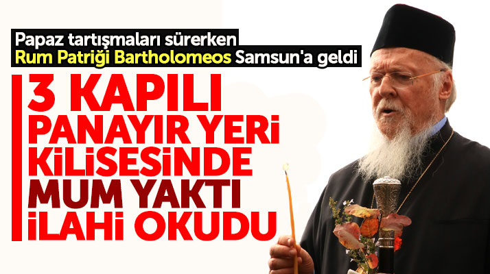 Samsun'a gelen Fener Rum Patriği üç kapılı Panayır Yeri Kilisesini ziyaret etti