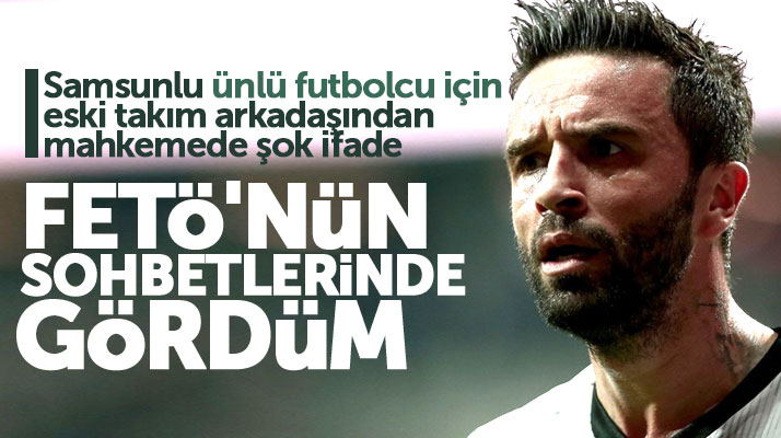 Samsunlu ünlü futbolcu Gökhan Gönül için FETÖ davasında şok ifade
