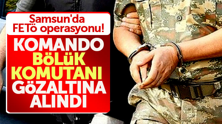 Samsun'un Ladik ilçesi Komando Bölük Komutanı FETÖ'den gözaltına alındı