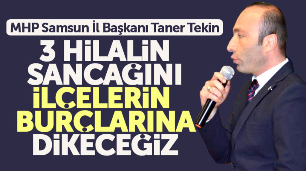 MHP Samsun İl Başkanı Tekin: 3 hilalin sancağını ilçelerin burçlarına dikeceğiz