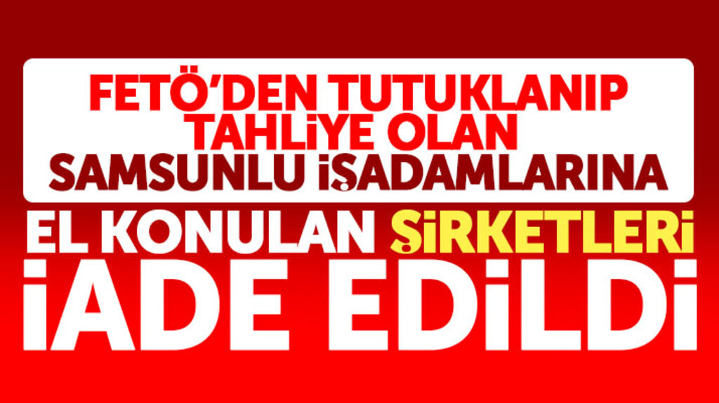 Samsun'da FETÖ'den el konulan o şirketler sahiplerine geri iade edildi