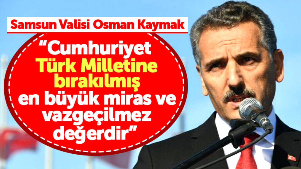 Samsun Valisi Osman Kaymak: Cumhuriyet Türk Milletine bırakılmış en büyük mirastır
