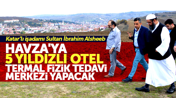 Samsun'un Havza ilçesine Katarlı işadamı Sultan İbrahim Alsheeb yatırım yapacak
