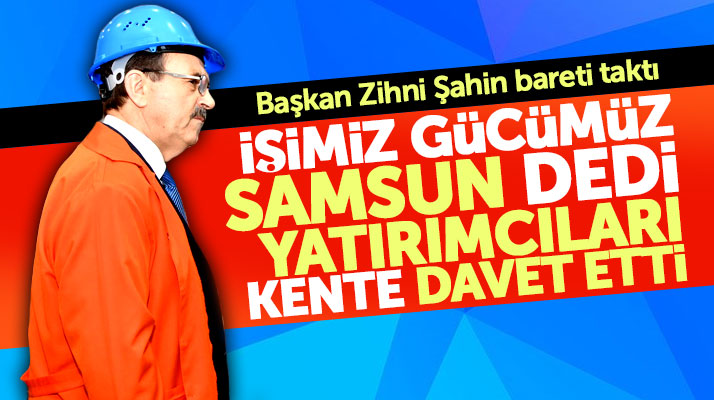 Samsun Büyükşehir Belediye Başkanı Zihni Şahin yatırımcıları Samsun'a davet etti