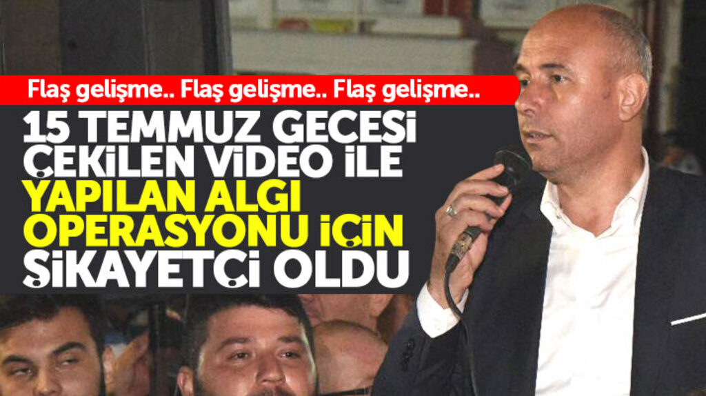 Hasan Togar 15 Temmuz gecesi çekilen video ile yapılan algı operasyonundan şikayetçi oldu