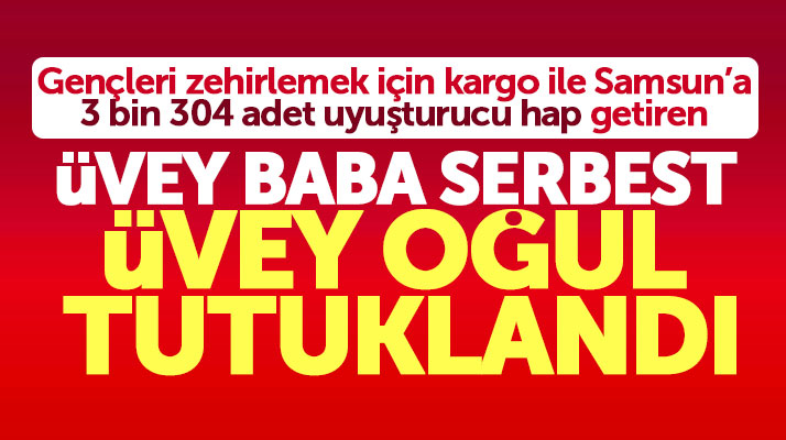 Samsun'a uyuşturucu hap getiren üvey oğul tutuklandı, üvey baba ise serbest