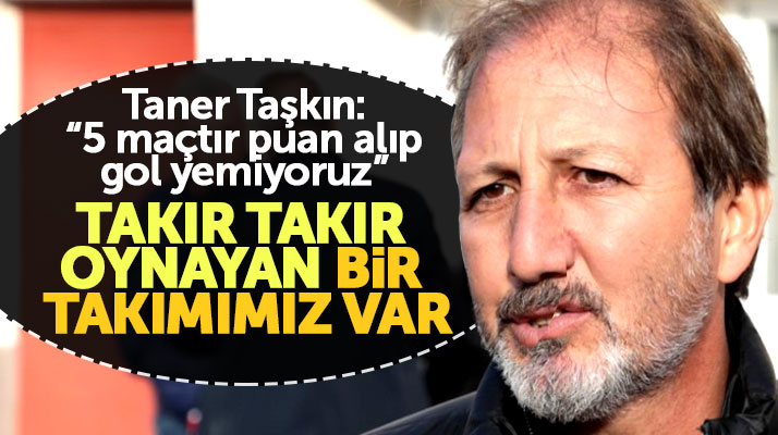 Yılport Samsunspor Teknik Direktörü Taner Taşkın: Takır takır oynayan bir takımımız var