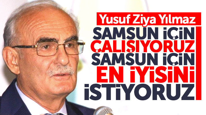 Yusuf Ziya Yılmaz: Samsun için çalışıyoruz Samsun için en iyisini istiyoruz