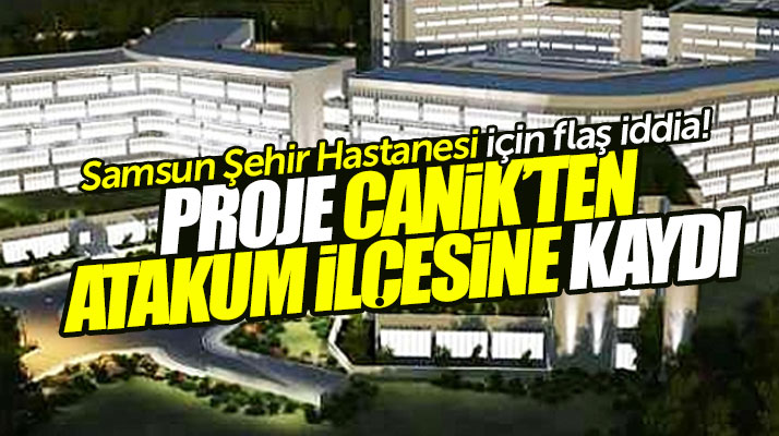 Samsun Şehir Hastanesinin yeri Canik'ten Atakum ilçesine kaydırıldı iddiası