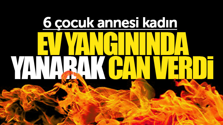 Samsun Tekkeköy'de çıkan ev yangınında 6 çocuk annesi yanarak can verdi
