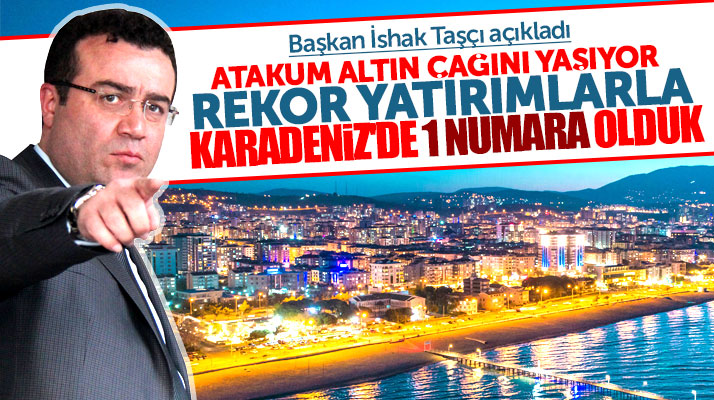 İshak Taşçı açıkladı: Atakum yatırımlarla Karadeniz bölgesinde 1 numara oldu