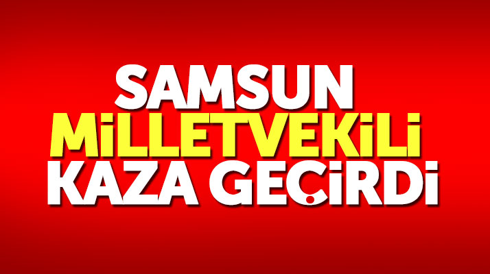 AK Parti Samsun Milletvekili Orhan Kırcalı, trafik kazası geçirdi