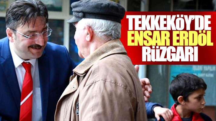 Samsun Tekkeköy'de başkan aday adayı Ensar Erdöl'e halk yakın ilgi gösteriyor