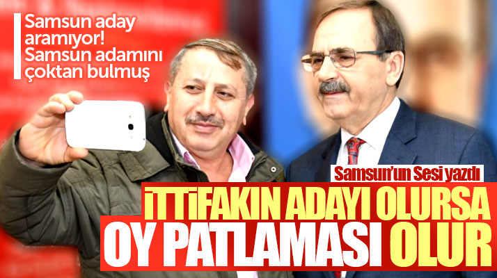 Zihni Şahin yerel seçimde ittifakın adayı olursa Samsun'da oy patlaması olur