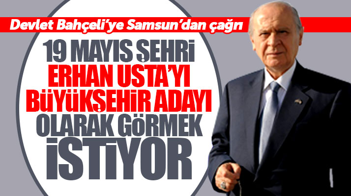 Devlet Bahçeli'ye çağrı! Erhan Usta'yı Samsun Büyükşehir adayı görmek istiyoruz