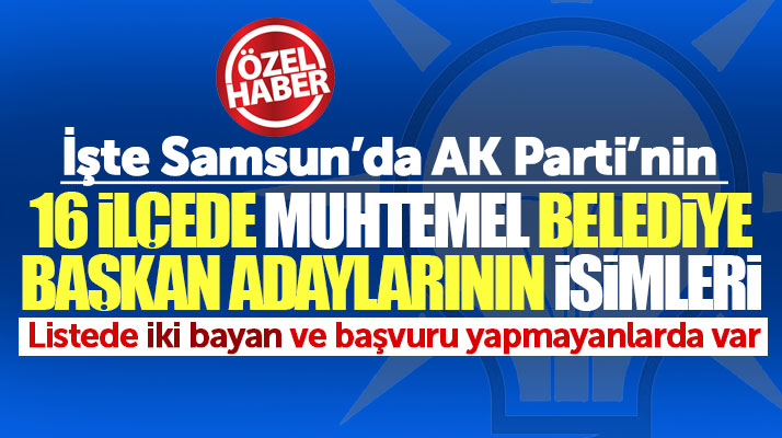 İşte Samsun'da AK Parti'nin 16 ilçede muhtemel belediye başkan adaylarının isimleri..