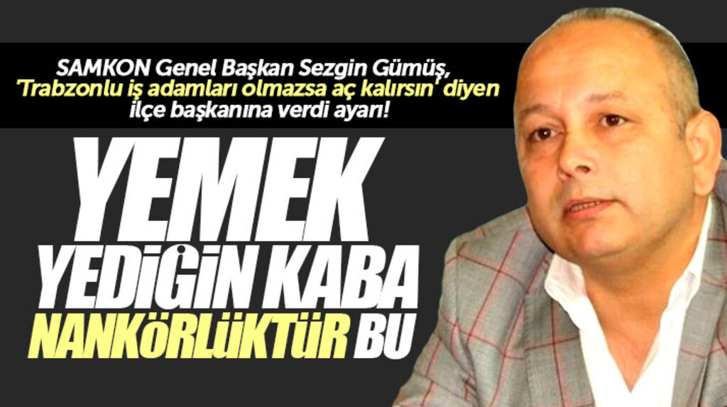 SAMKON Başkanı Sezgin Gümüş'ten 'Trabzonlu işadamları olmazsa aç kalırsın' sözlerine tepki