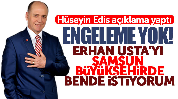 Hüseyin Edis açıkladı: Erhan Usta'yı Samsun Büyükşehir adayı olarak bende istiyorum