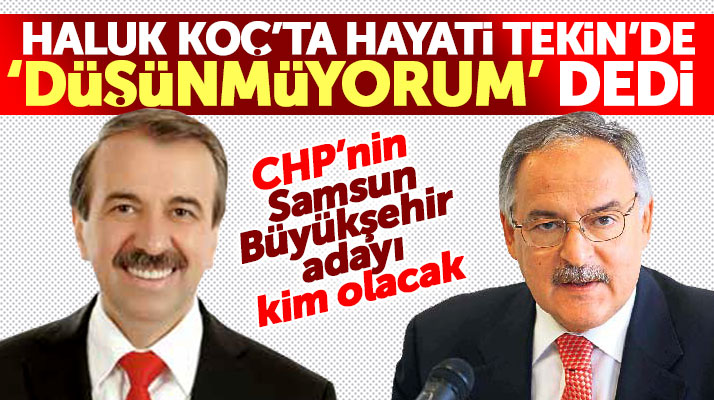 Samsun'da CHP'nin Büyükşehir adayı kim olacak! Haluk Koç ve Tekin düşünmüyorum dedi