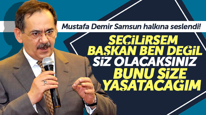 Samsun Büyükşehir adayı Mustafa Demir, 'Başkan ben değil siz olacaksınız' dedi