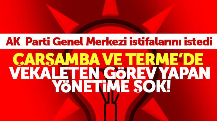 Samsun'da AK Parti Çarşamba ve Terme İlçede vekaleten görev yapan yönetimin istifası istendi