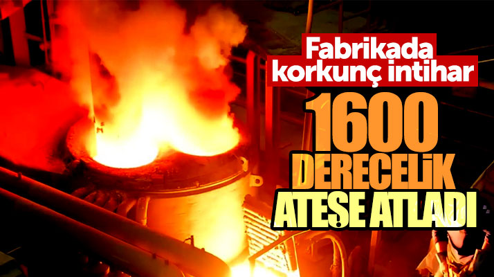 Samsun'da demir çelik fabrikasında bir işçi 1600 derecelik ateşe atlayıp intihar etti