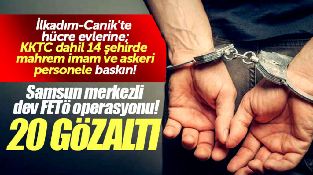 Samsun ve Samsun merkezli KKTC'ye uzanan FETÖ operasyonunda toplam 20 kişi gözaltına alındı