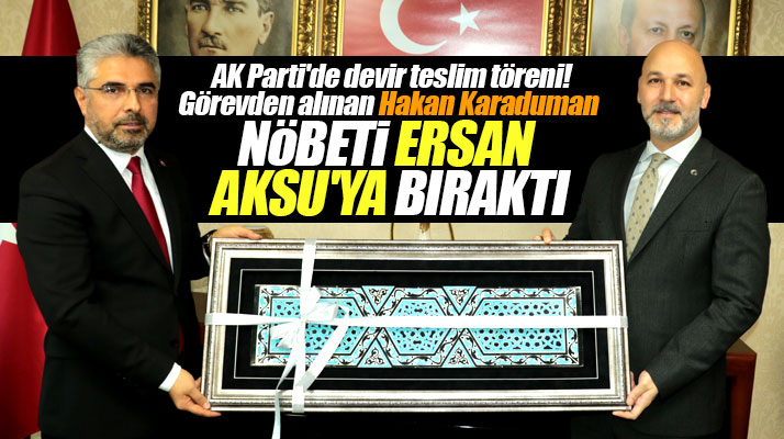 Samsun AK Parti'de Hakan Karaduman il başkanlığı görevini Ersan Aksu'ya devretti