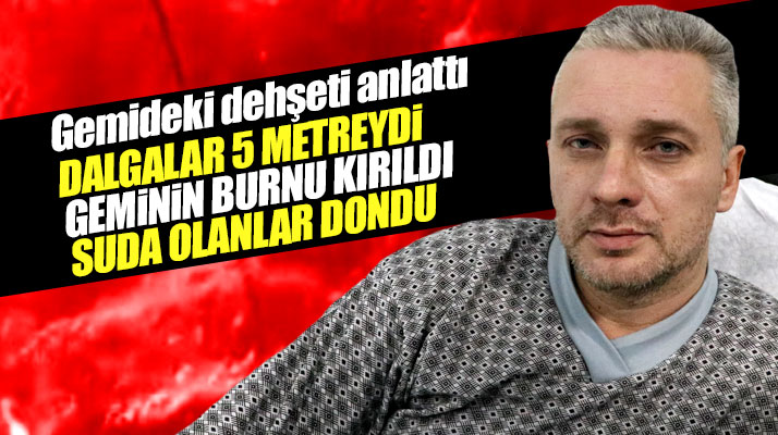 Samsun'da batan Volga-Balt 214 isimli geminin mühendisi dehşet anlarını anlattı