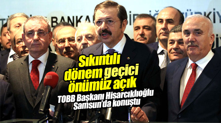 Rifat Hisarcıklıoğlu Samsun'da konuştu! Sıkıntılı dönem geçici önümüz açık