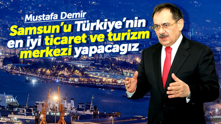 Samsun Büyükşehir adayı Mustafa Demir: Samsun'u ticaret ve turizm merkezi yapacağız