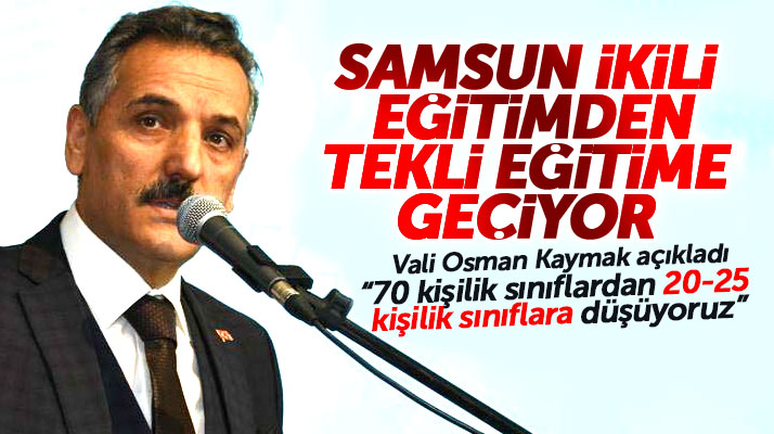Samsun Valisi Kaymak açıkladı! Samsun 2019 yılı sonunda tekli eğitime geçecek