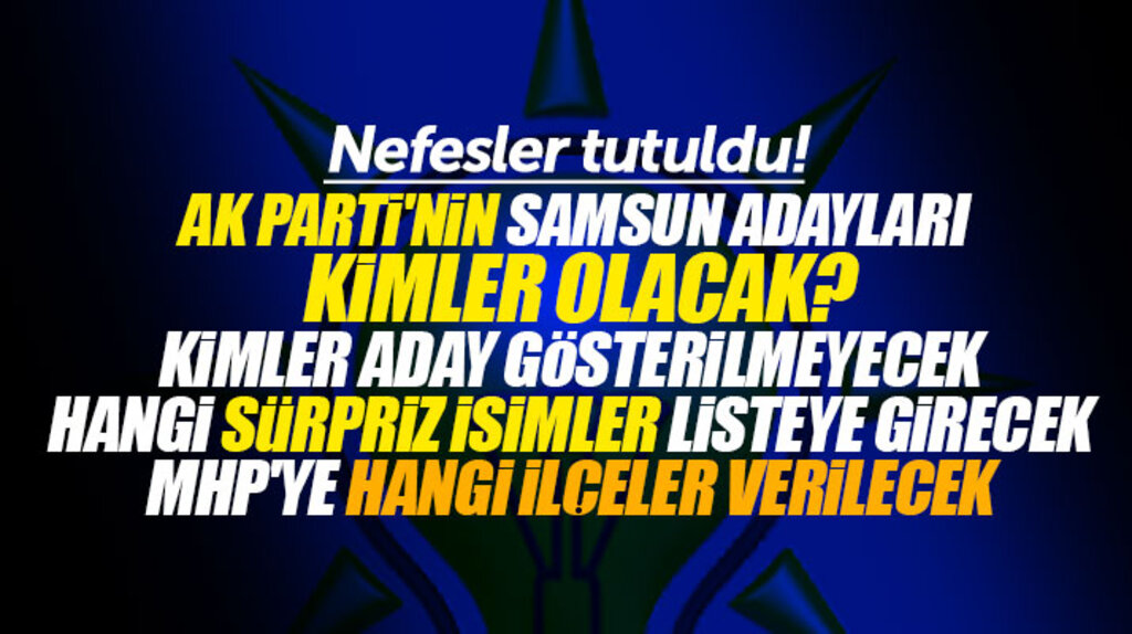 AK Parti'nin Samsun İlçe Belediye Başkan adayları kimler olacak, kimler aday gösterilmeyecek
