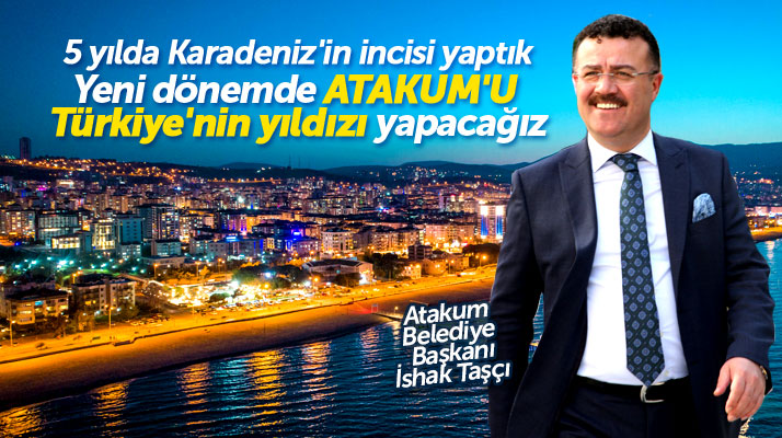 Atakum Belediye Başkanı İshak Taşçı: Atakum'u Türkiye'nin parlayan yıldızı yapacağız