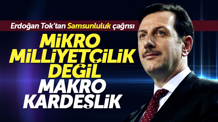 Erdoğan Tok'tan Samsunluluk mesajı! Mikro milliyetçilik değil makro kardeşlik