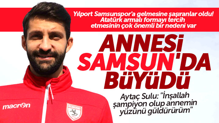 Aytaç Sulu Yılport Samsunspor'u neden tercih ettiğini açıkladı! Annemin memleketi