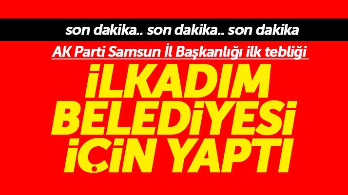 AK Parti Samsun İl Başkanlığı ilk adaylık tebliğini İlkadım Belediyesi için yaptı